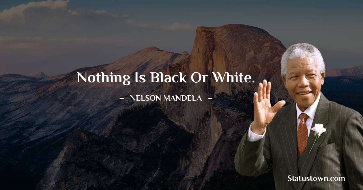 Nelson Mandela Quotes - Nothing is black or white.