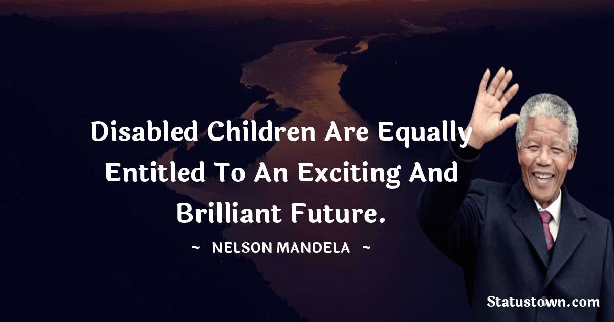 Nelson Mandela Quotes - Disabled children are equally entitled to an exciting and brilliant future.