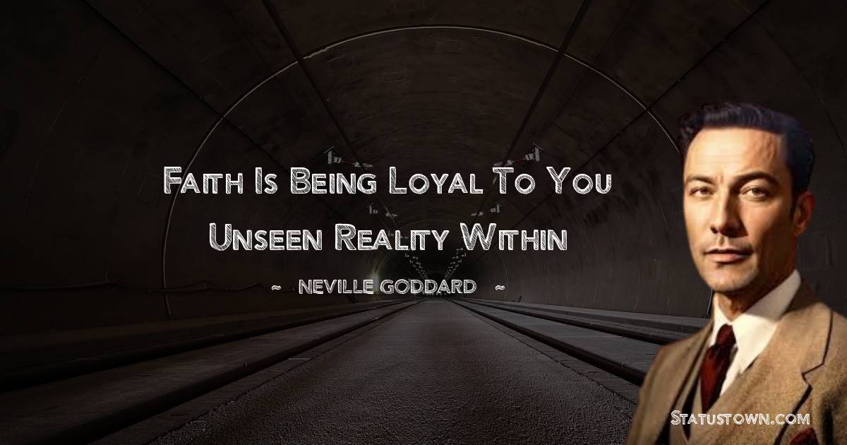 Neville Goddard Quotes - Faith is being loyal to you unseen reality within