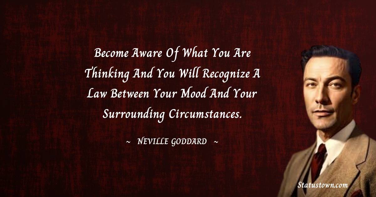 Neville Goddard Quotes - Become aware of what you are thinking and you will recognize a law between your mood and your surrounding circumstances.