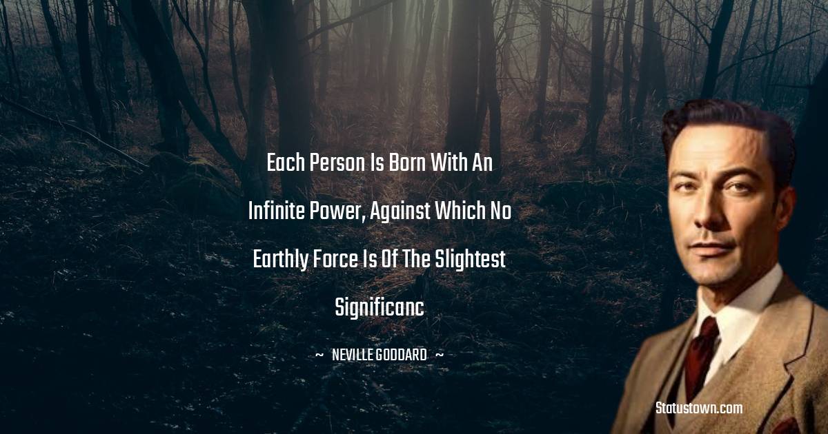 Neville Goddard Quotes - Each person is born with an infinite power, against which no earthly force is of the slightest significanc