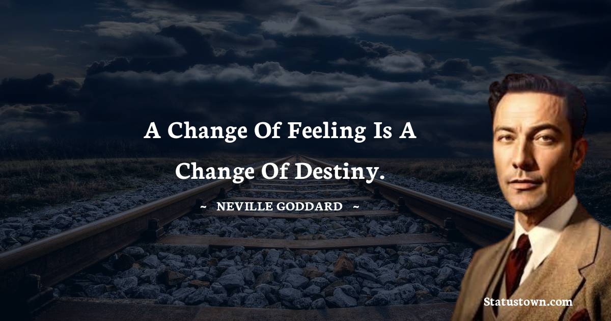 Neville Goddard Quotes - A change of feeling is a change of destiny.