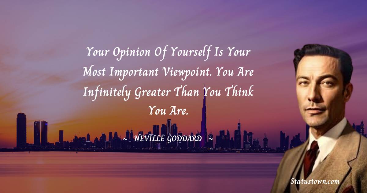 Neville Goddard Quotes - Your opinion of yourself is your most important viewpoint. You are infinitely greater than you think you are.