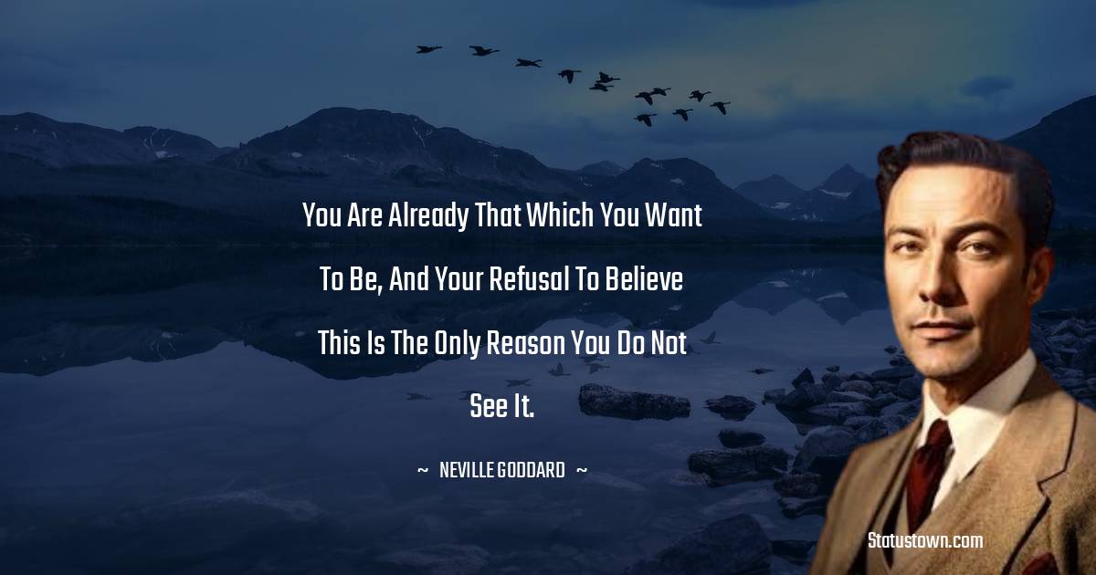 Neville Goddard Quotes - You are already that which you want to be, and your refusal to believe this is the only reason you do not see it.