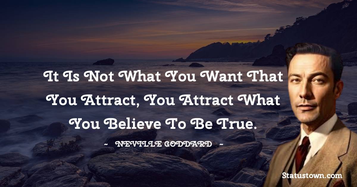 Neville Goddard Quotes - It is not what you want that you attract, you attract what you believe to be true.