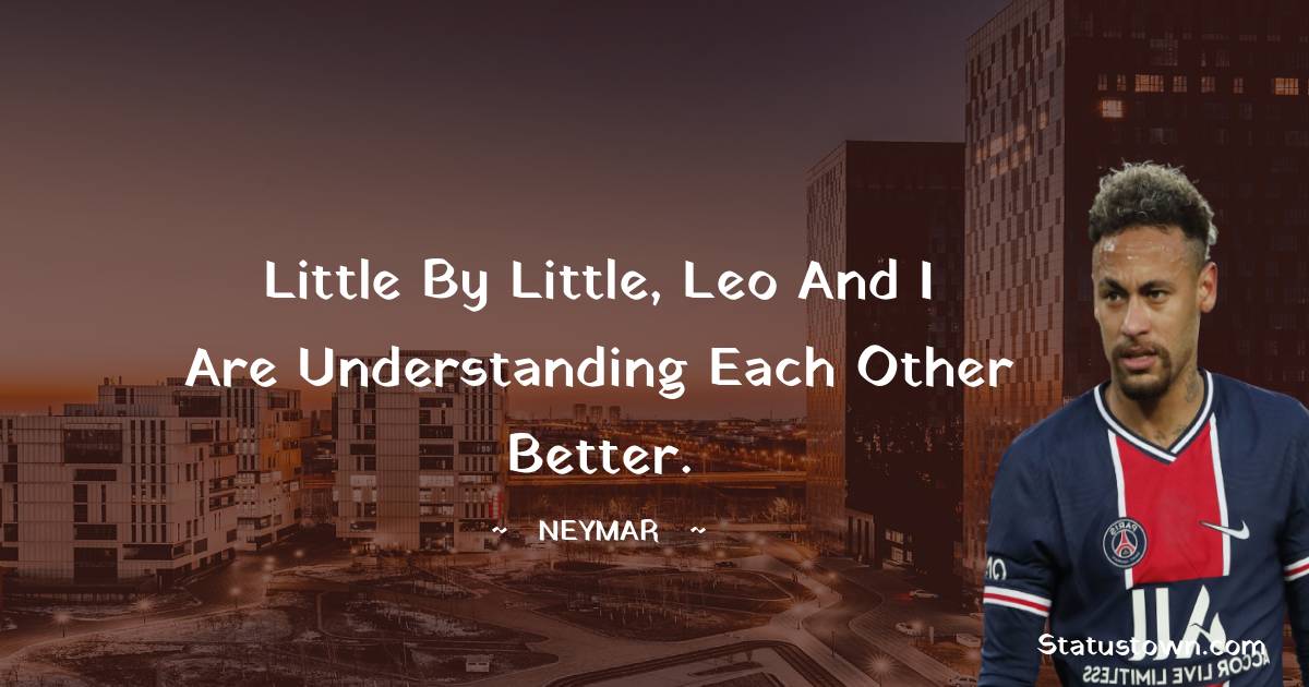 Little by little, Leo and I are understanding each other better. - Neymar quotes