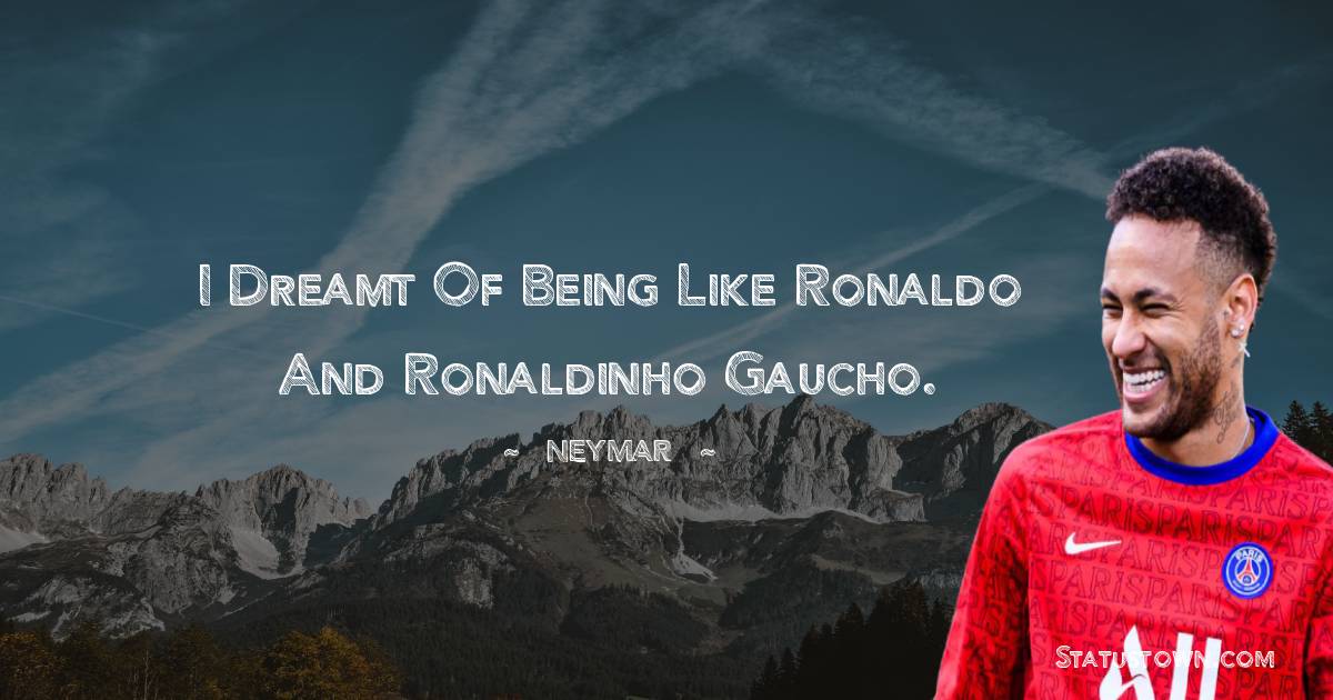 Neymar Quotes - I dreamt of being like Ronaldo and Ronaldinho Gaucho.