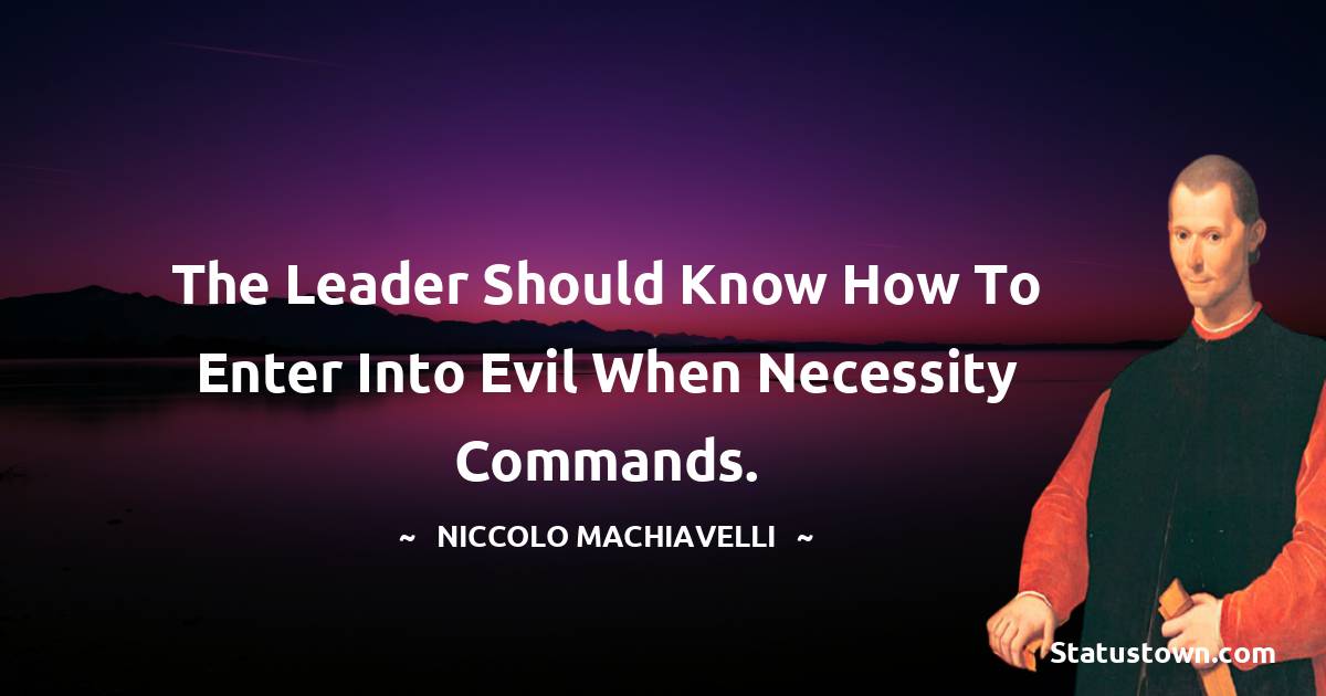 Niccolo Machiavelli Quotes - The leader should know how to enter into evil when necessity commands.