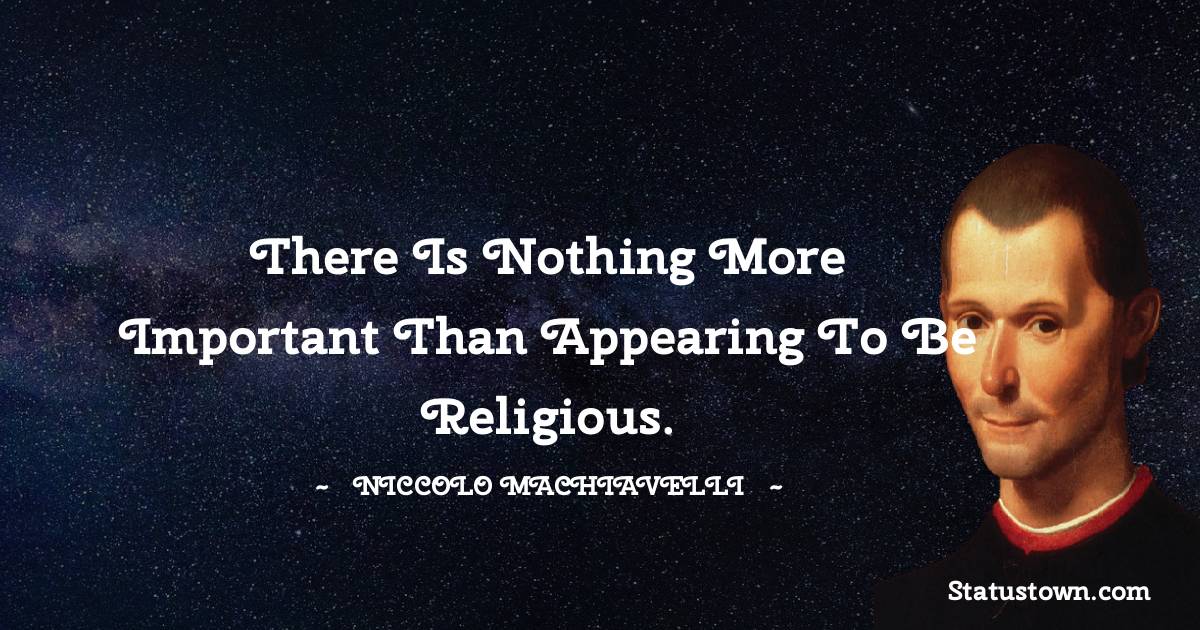 There is nothing more important than appearing to be religious. - Niccolo Machiavelli quotes