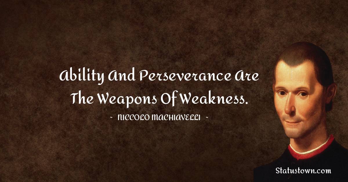 Niccolo Machiavelli Quotes - Ability and perseverance are the weapons of weakness.