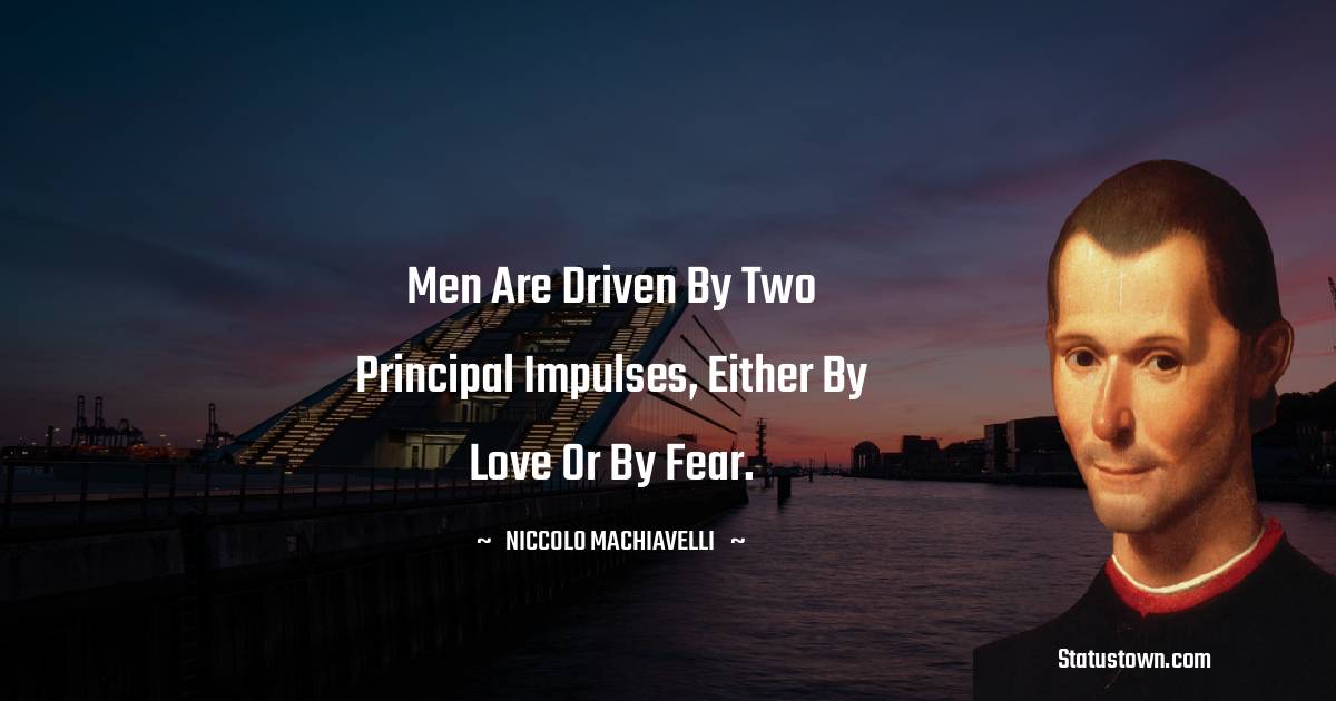 Niccolo Machiavelli Quotes - Men are driven by two principal impulses, either by love or by fear.