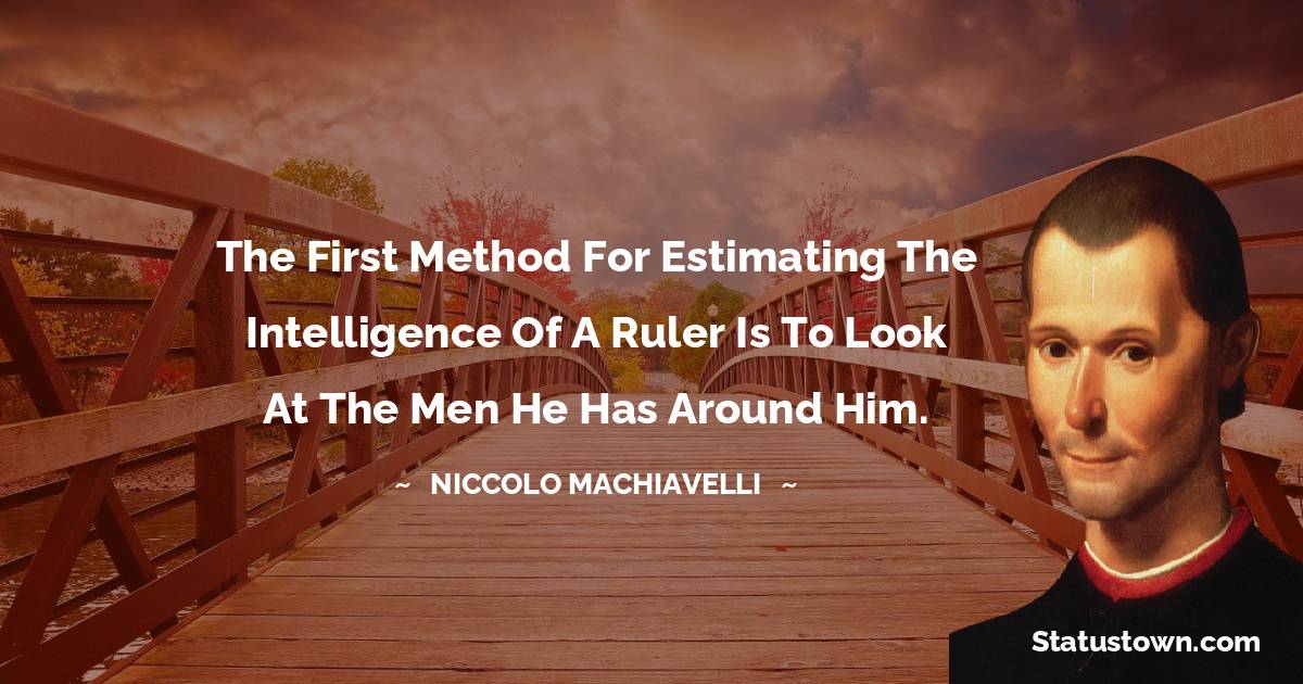 Niccolo Machiavelli Quotes - The first method for estimating the intelligence of a ruler is to look at the men he has around him.