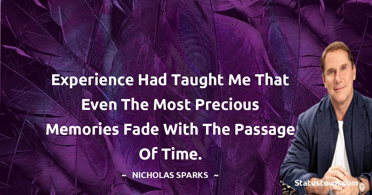 Nicholas Sparks Quotes - Experience had taught me that even the most precious memories fade with the passage of time.