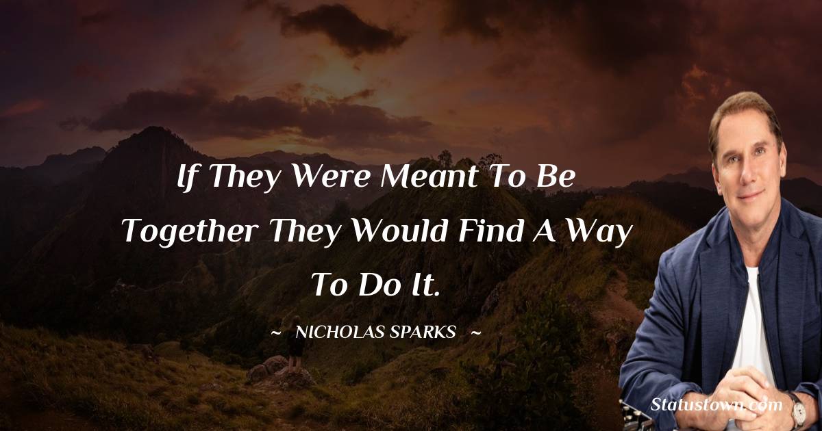 if they were meant to be together they would find a way to do it. - Nicholas Sparks quotes