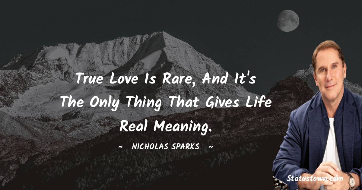 Nicholas Sparks Quotes - True love is rare, and it's the only thing that gives life real meaning.