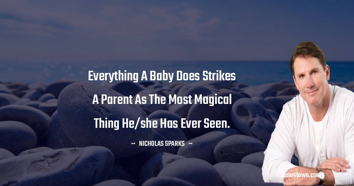 Everything a baby does strikes a parent as the most magical thing he/she has ever seen. - Nicholas Sparks quotes