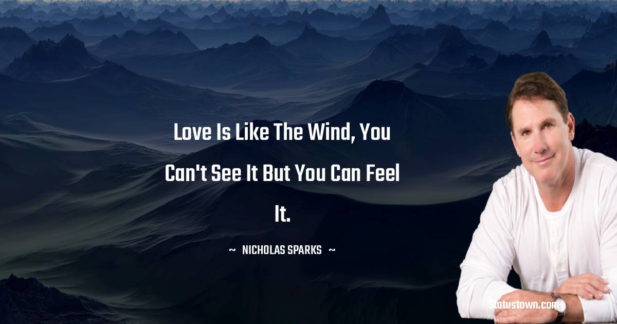 Nicholas Sparks Quotes - Love is like the wind, you can't see it but you can feel it.