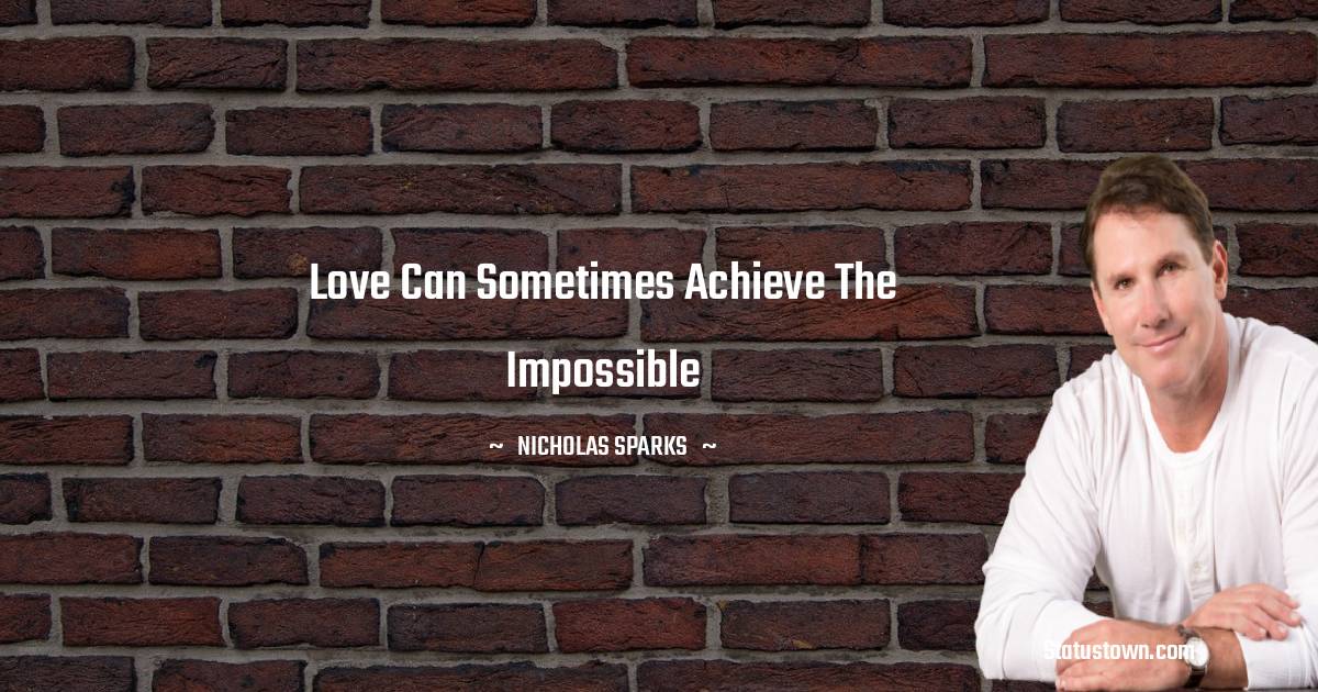 Nicholas Sparks Quotes - Love can sometimes achieve the impossible