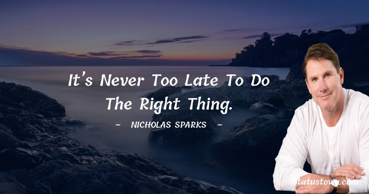 Nicholas Sparks Quotes - It’s never too late to do the right thing.