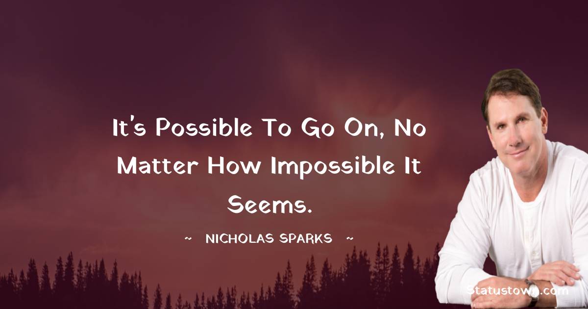 Nicholas Sparks Quotes - It's possible to go on, no matter how impossible it seems.