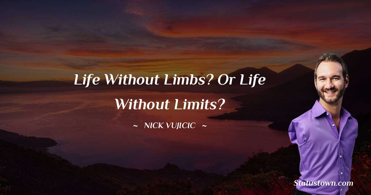 Nick Vujicic Quotes - Life without limbs? Or life without limits?
