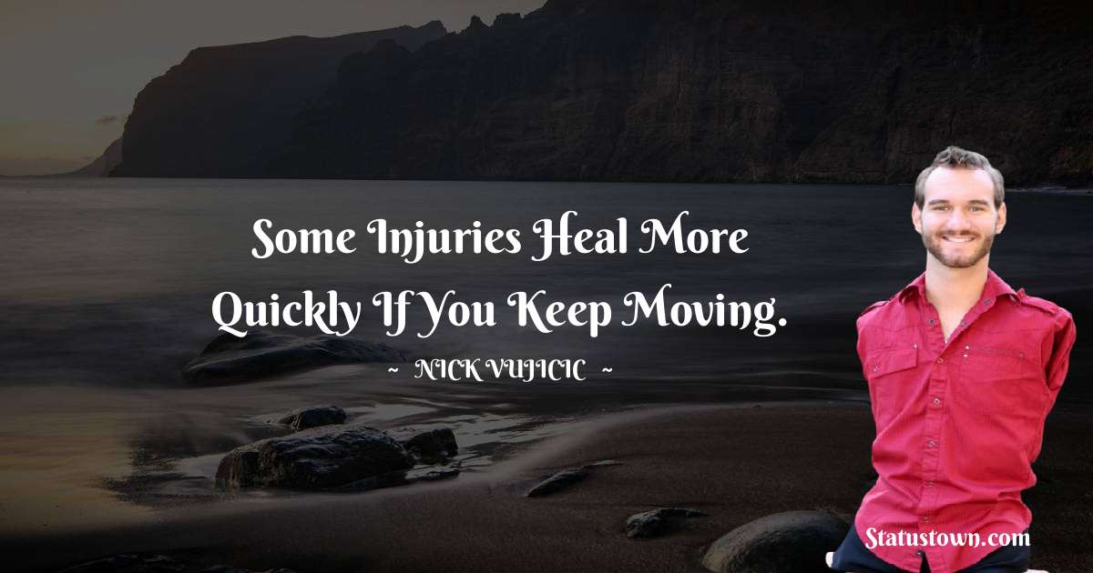 Some injuries heal more quickly if you keep moving. - Nick Vujicic quotes