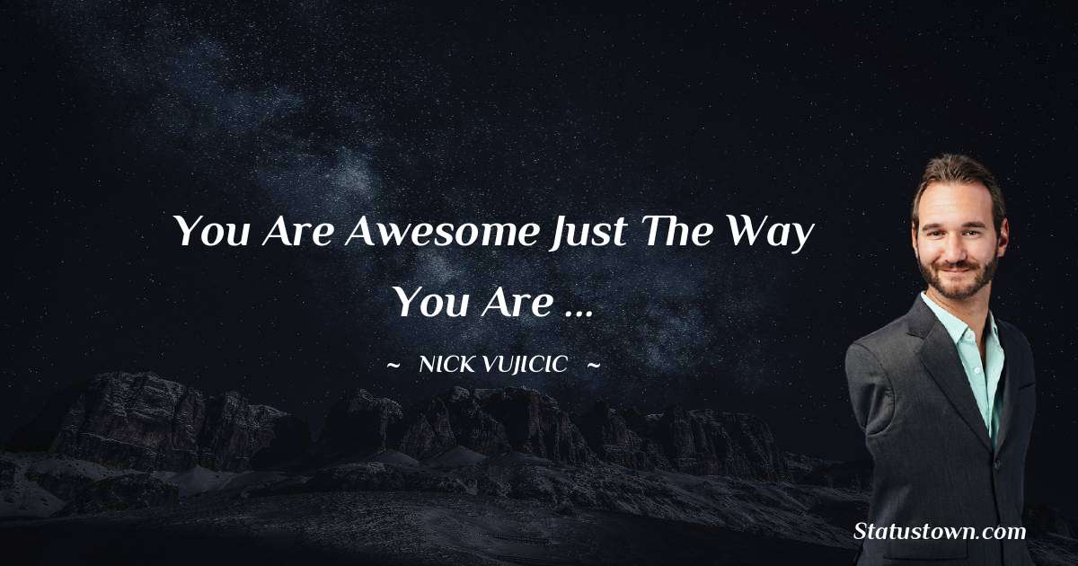 You are awesome just the way you are ... - Nick Vujicic quotes
