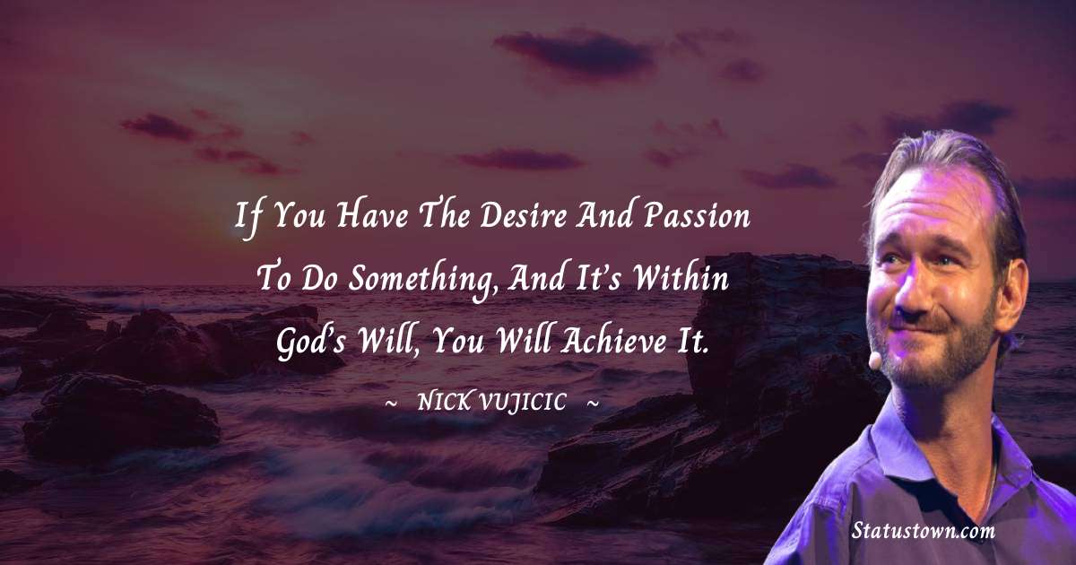 Nick Vujicic Quotes - If you have the desire and passion to do something, and it’s within God’s will, you will achieve it.