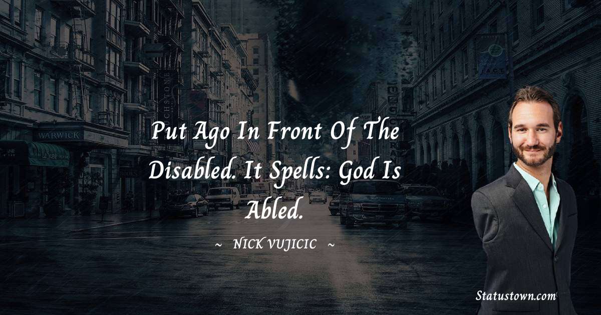 Put ago in front of the disabled. It spells: God is Abled. - Nick Vujicic quotes