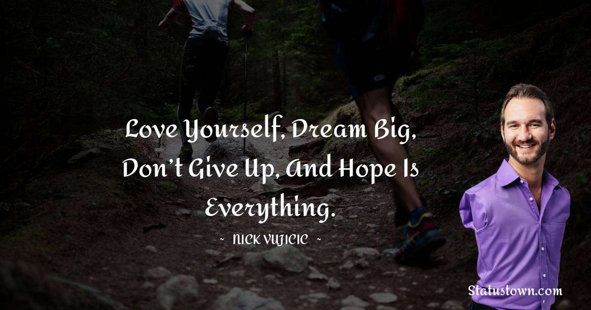 Nick Vujicic Quotes - Love yourself, dream big, don’t give up, and hope is everything.