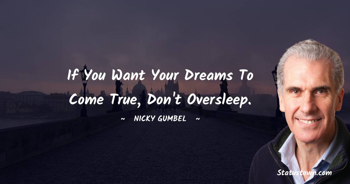 Nicky Gumbel Quotes - If you want your dreams to come true, don't oversleep.