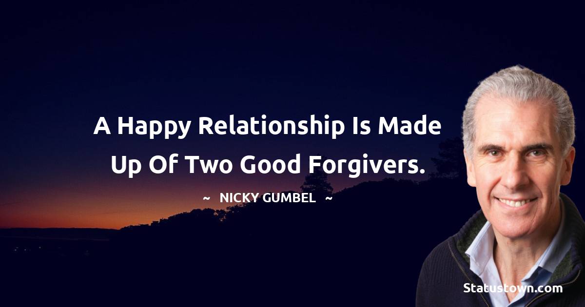 Nicky Gumbel Quotes - A happy relationship is made up of two good forgivers.