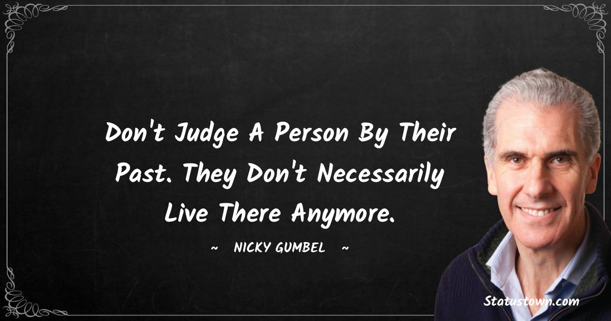Nicky Gumbel Quotes - Don't judge a person by their past. They don't necessarily live there anymore.