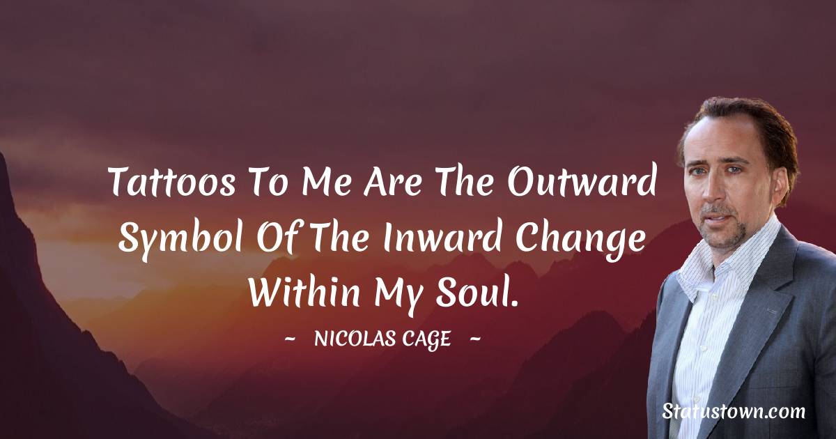 Nicolas Cage Quotes - Tattoos to me are the outward symbol of the inward change within my soul.