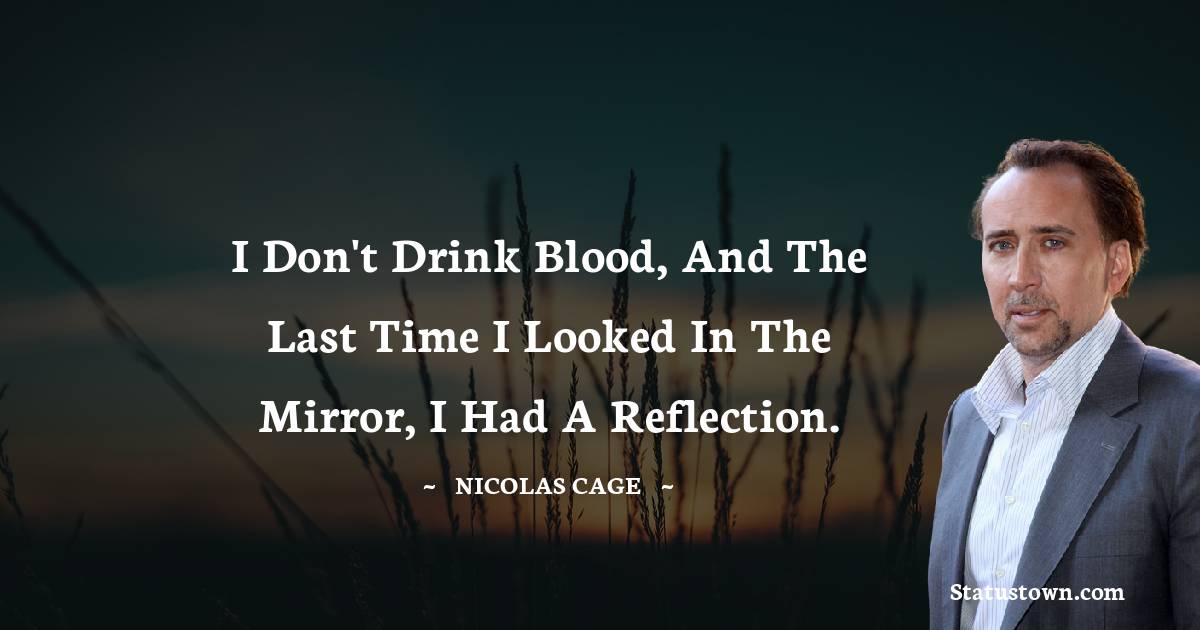 Nicolas Cage Quotes - I don't drink blood, and the last time I looked in the mirror, I had a reflection.