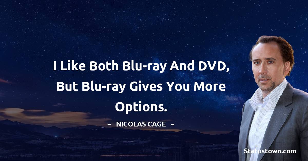I like both Blu-ray and DVD, but Blu-ray gives you more options. - Nicolas Cage quotes