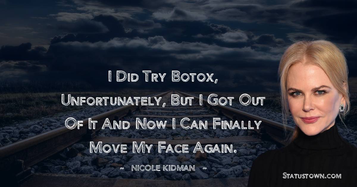  Nicole Kidman Quotes - I did try Botox, unfortunately, but I got out of it and now I can finally move my face again.