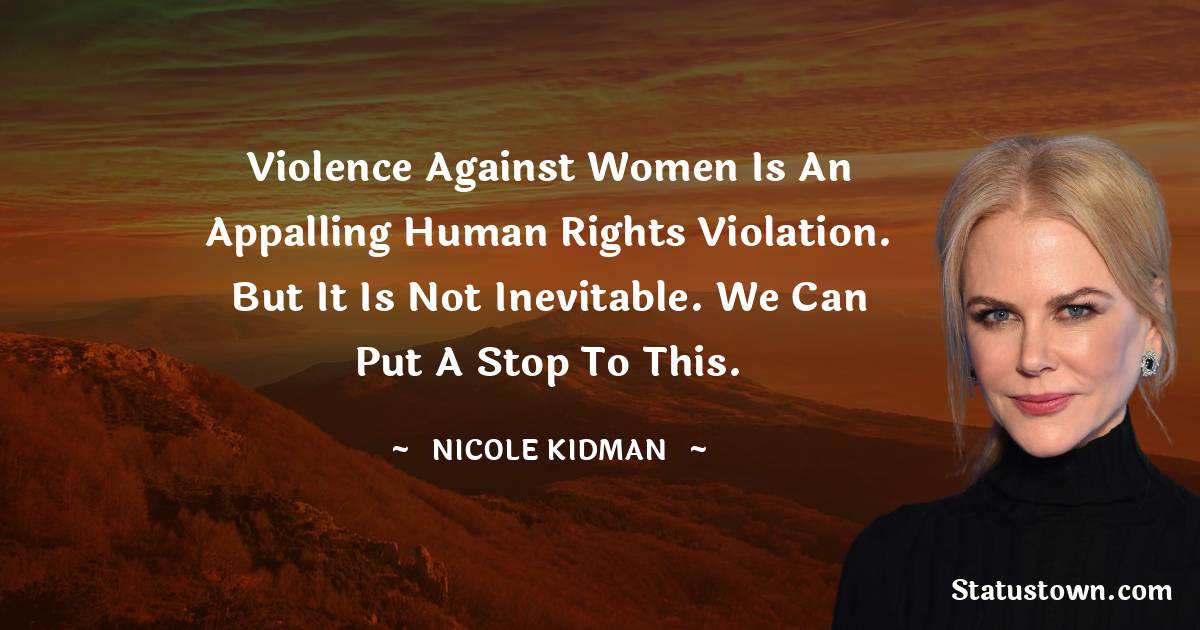  Nicole Kidman Quotes - Violence against women is an appalling human rights violation. But it is not inevitable. We can put a stop to this.