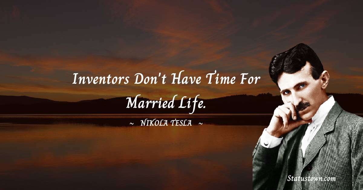 Nikola Tesla Quotes - Inventors don't have time for married life.