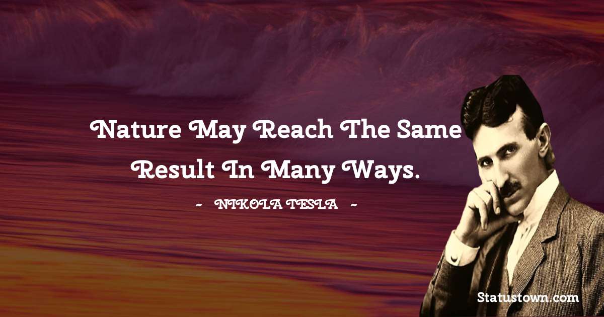 Nikola Tesla Quotes - Nature may reach the same result in many ways.