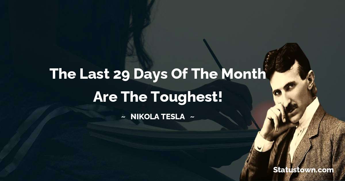 Nikola Tesla Quotes - The last 29 days of the month are the toughest!