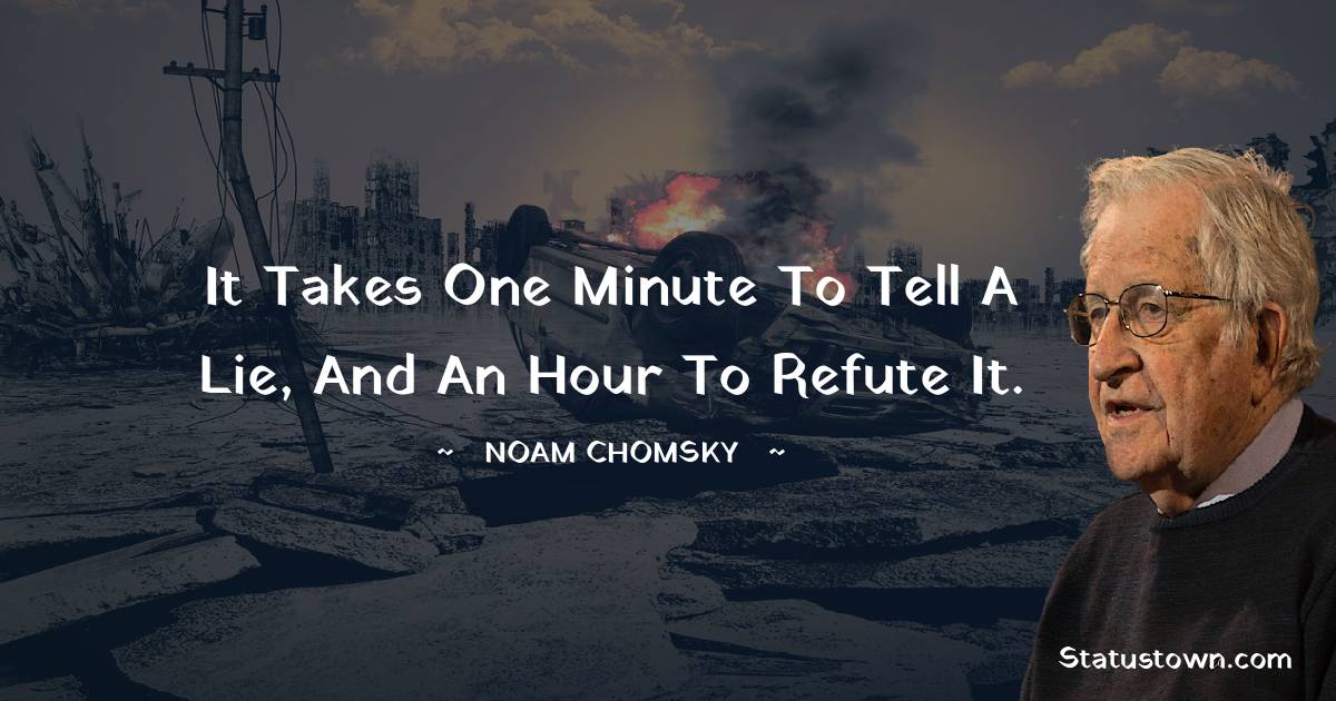 Noam Chomsky Quotes - It takes one minute to tell a lie, and an hour to refute it.