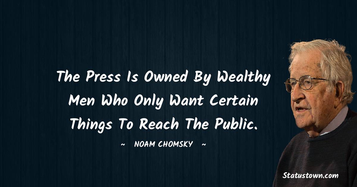 Noam Chomsky Quotes - The press is owned by wealthy men who only want certain things to reach the public.