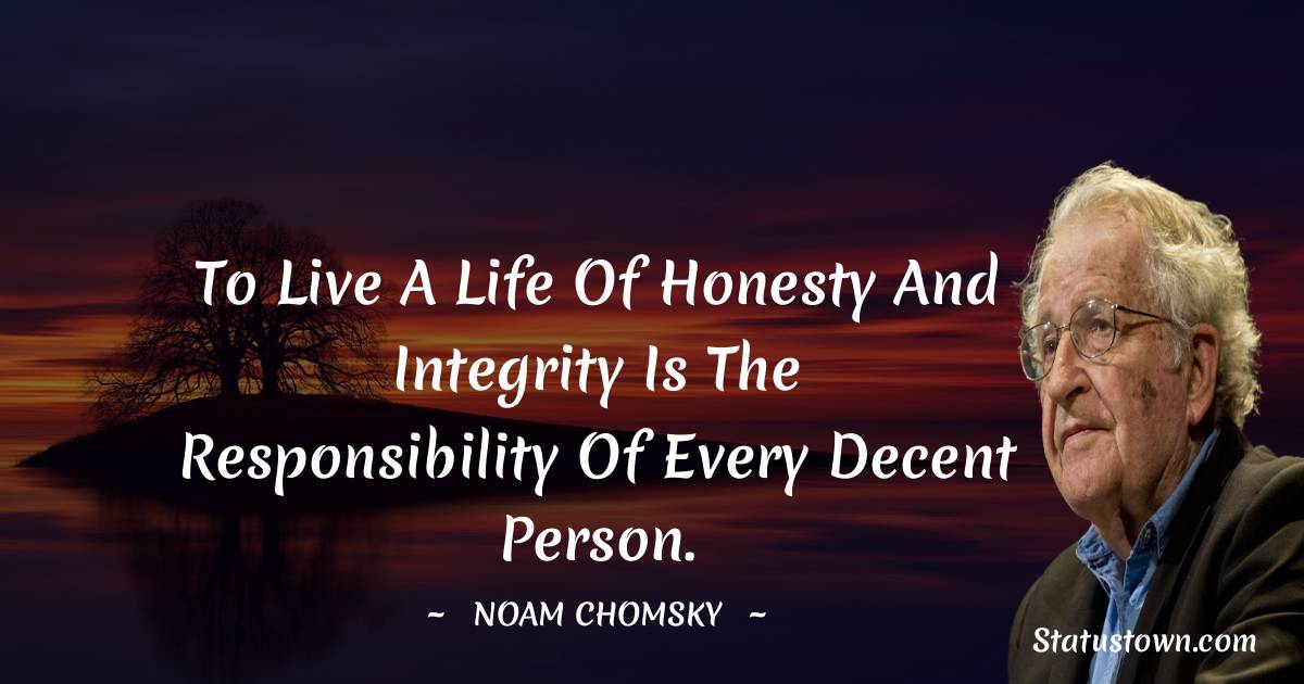 Noam Chomsky Quotes - To live a life of honesty and integrity is the responsibility of every decent person.