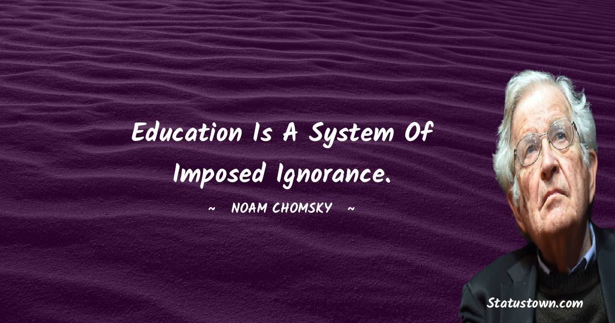 Noam Chomsky Quotes - Education is a system of imposed ignorance.
