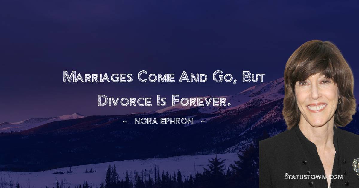 Nora Ephron Quotes - Marriages come and go, but divorce is forever.