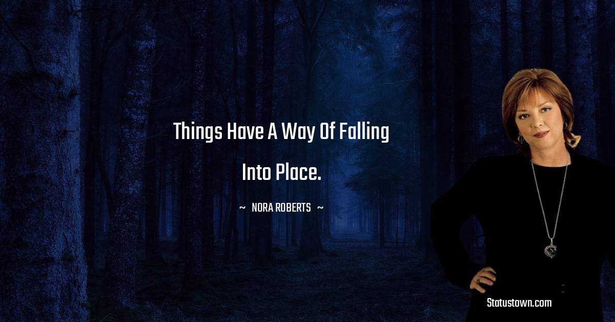 Nora Roberts Quotes - Things have a way of falling into place.