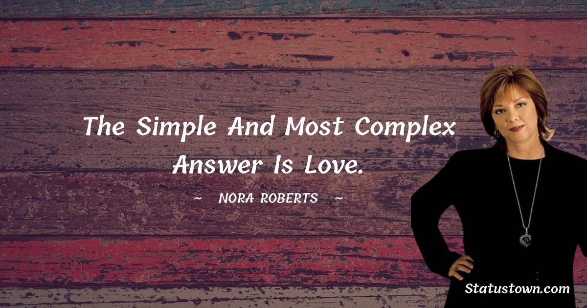 Nora Roberts Quotes - The simple and most complex answer is love.