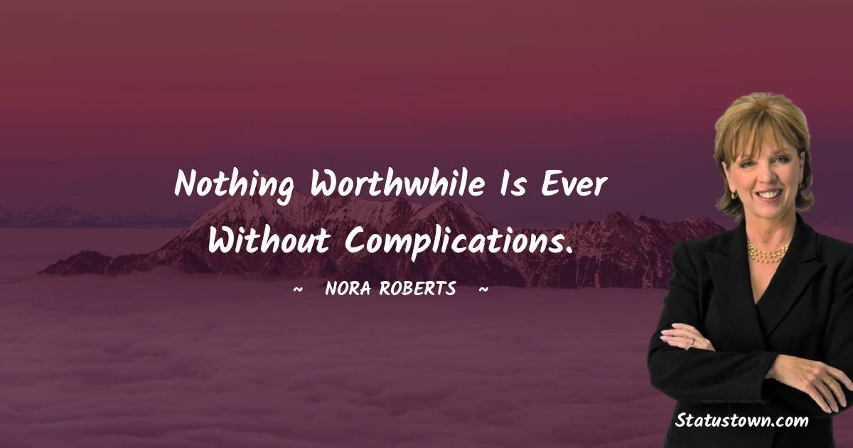 Nora Roberts Quotes - Nothing worthwhile is ever without complications.