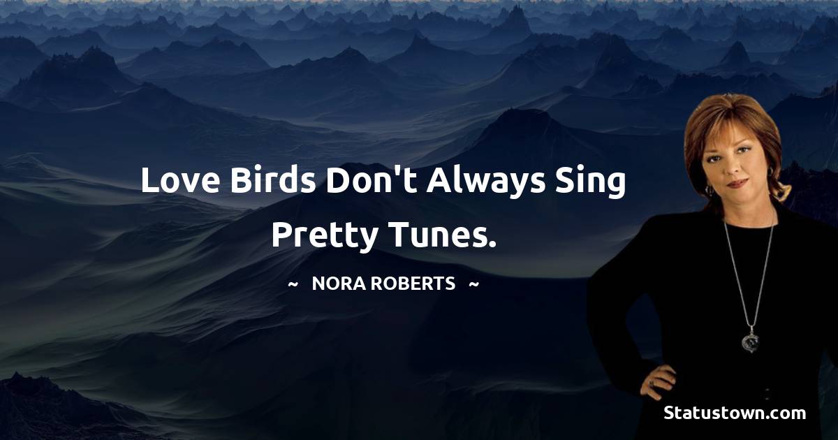 Nora Roberts Quotes - Love birds don't always sing pretty tunes.